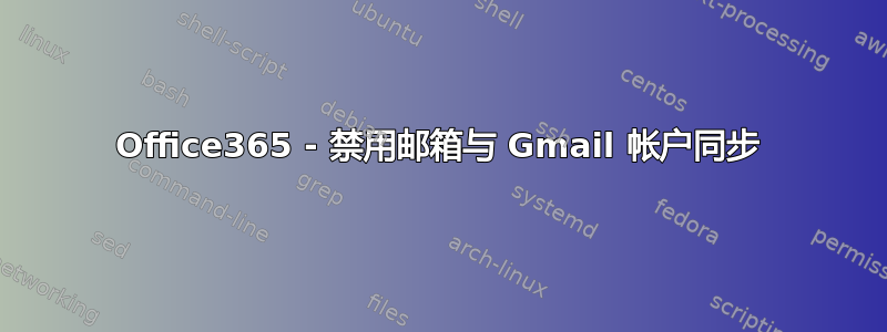 Office365 - 禁用邮箱与 Gmail 帐户同步