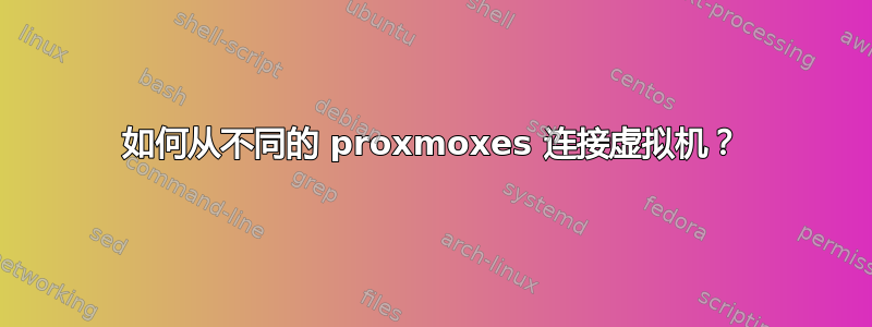 如何从不同的 proxmoxes 连接虚拟机？