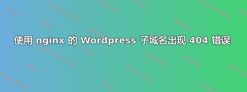 使用 nginx 的 Wordpress 子域名出现 404 错误