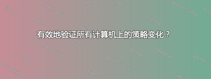 有效地验证所有计算机上的策略变化？