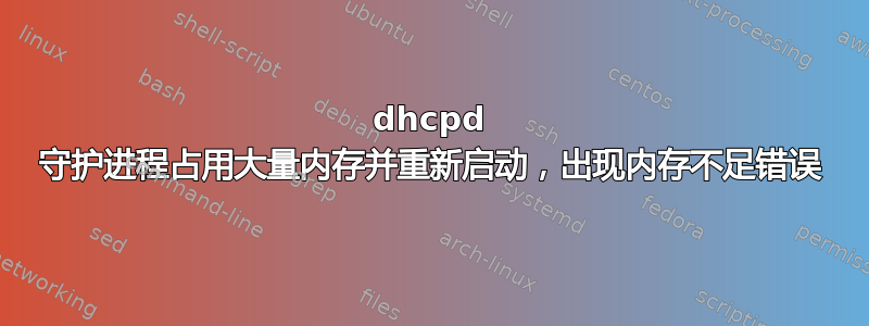 dhcpd 守护进程占用大量内存并重新启动，出现内存不足错误