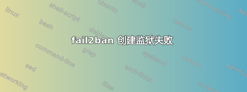 fail2ban 创建监狱失败