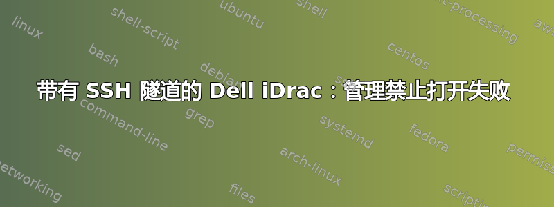 带有 SSH 隧道的 Dell iDrac：管理禁止打开失败