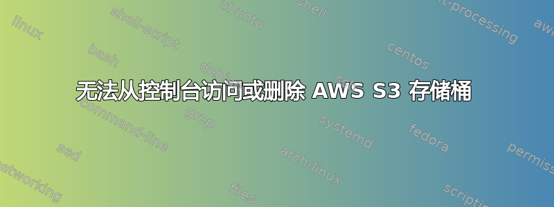 无法从控制台访问或删除 AWS S3 存储桶