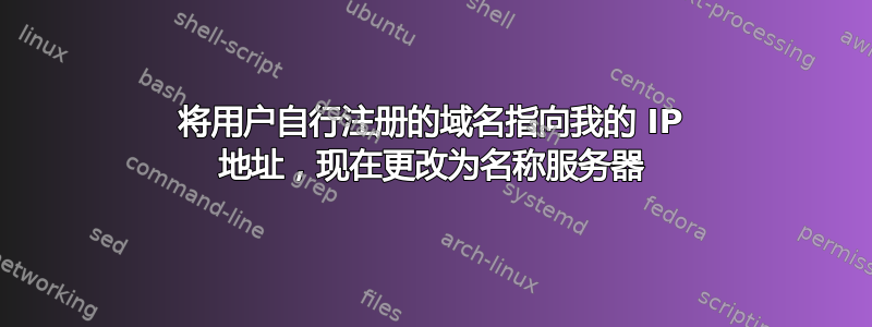 将用户自行注册的域名指向我的 IP 地址，现在更改为名称服务器