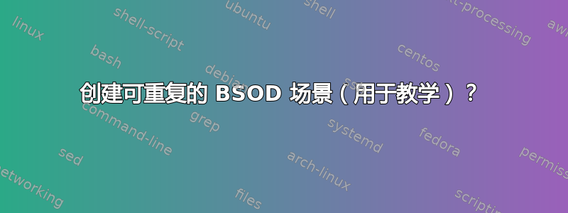 创建可重复的 BSOD 场景（用于教学）？