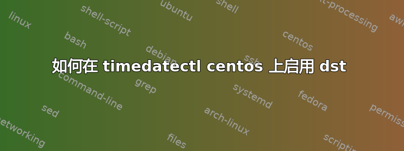 如何在 timedatectl centos 上启用 dst