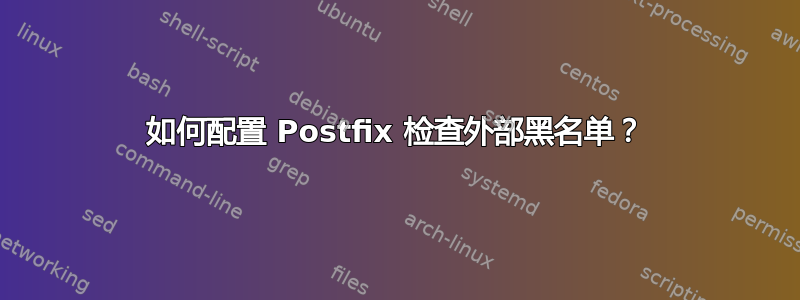 如何配置 Postfix 检查外部黑名单？