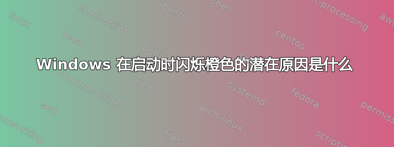 Windows 在启动时闪烁橙色的潜在原因是什么