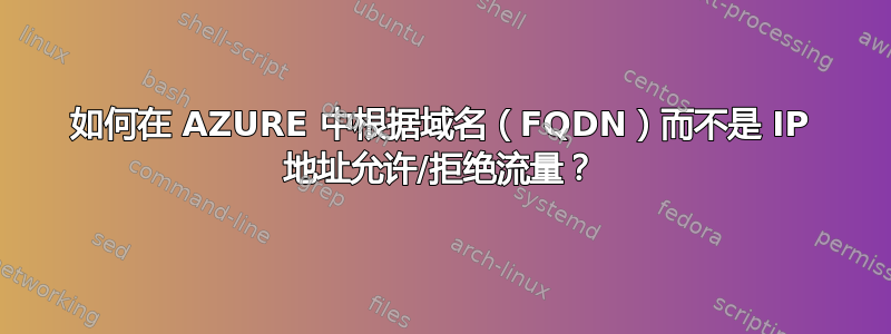 如何在 AZURE 中根据域名（FQDN）而不是 IP 地址允许/拒绝流量？