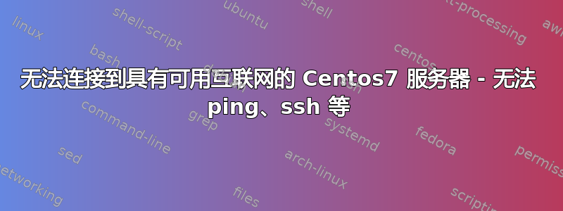 无法连接到具有可用互联网的 Centos7 服务器 - 无法 ping、ssh 等