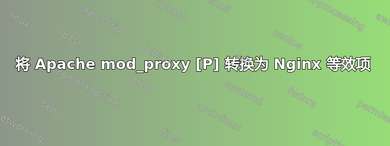 将 Apache mod_proxy [P] 转换为 Nginx 等效项