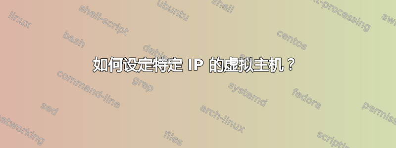 如何设定特定 IP 的虚拟主机？