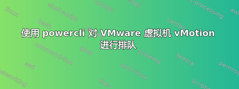 使用 powercli 对 VMware 虚拟机 vMotion 进行排队