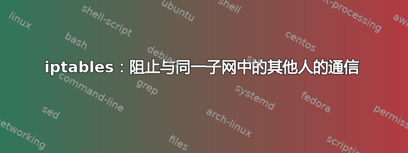 iptables：阻止与同一子网中的其他人的通信