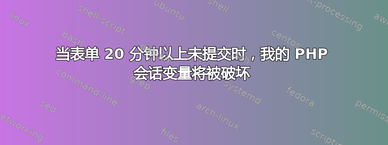 当表单 20 分钟以上未提交时，我的 PHP 会话变量将被破坏