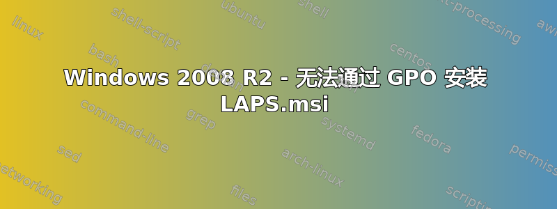 Windows 2008 R2 - 无法通过 GPO 安装 LAPS.msi