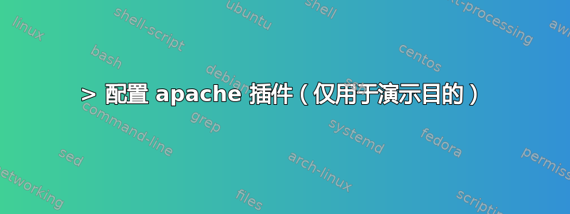 > 配置 apache 插件（仅用于演示目的）