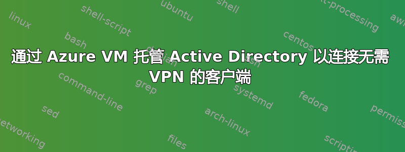 通过 Azure VM 托管 Active Directory 以连接无需 VPN 的客户端