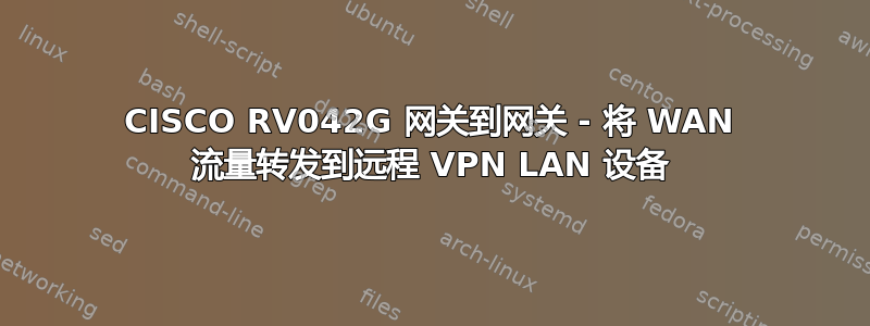 CISCO RV042G 网关到网关 - 将 WAN 流量转发到远程 VPN LAN 设备