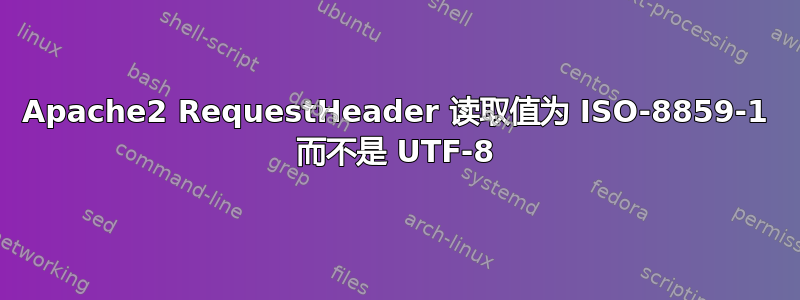 Apache2 RequestHeader 读取值为 ISO-8859-1 而不是 UTF-8