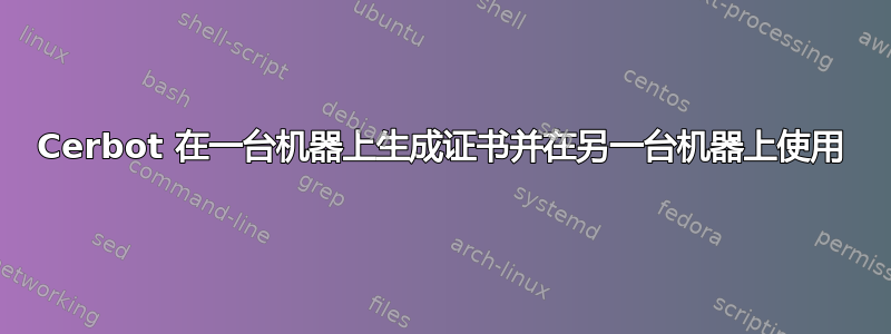 Cerbot 在一台机器上生成证书并在另一台机器上使用