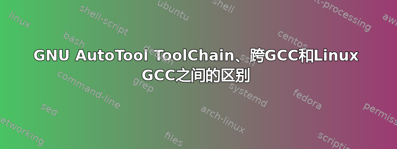 GNU AutoTool ToolChain、跨GCC和Linux GCC之间的区别