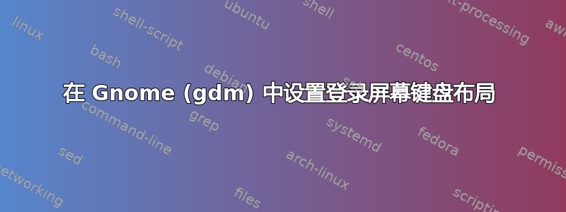 在 Gnome (gdm) 中设置登录屏幕键盘布局