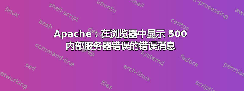 Apache：在浏览器中显示 500 内部服务器错误的错误消息