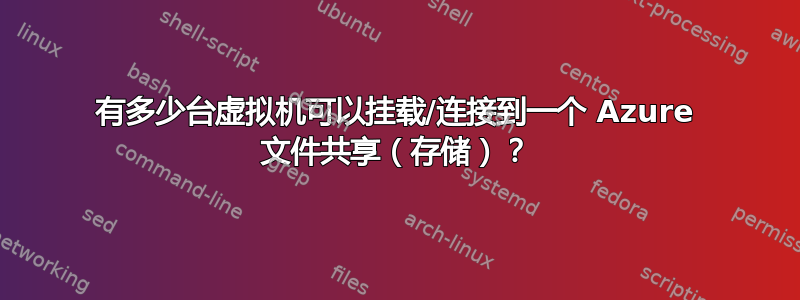 有多少台虚拟机可以挂载/连接到一个 Azure 文件共享（存储）？