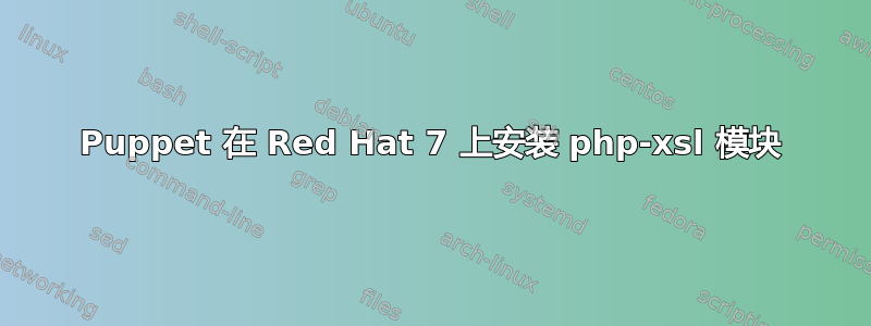 Puppet 在 Red Hat 7 上安装 php-xsl 模块