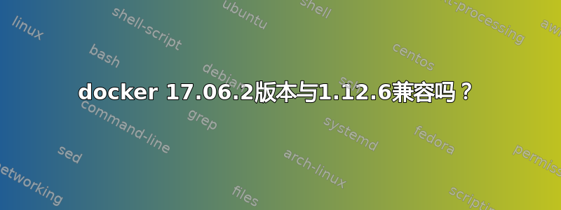 docker 17.06.2版本与1.12.6兼容吗？