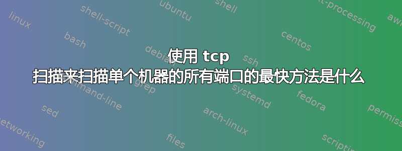 使用 tcp 扫描来扫描单个机器的所有端口的最快方法是什么