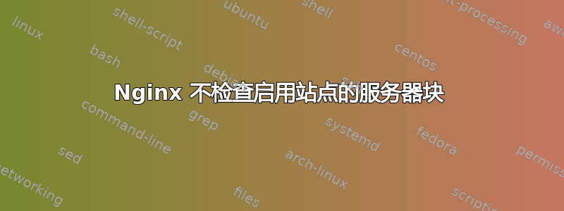 Nginx 不检查启用站点的服务器块