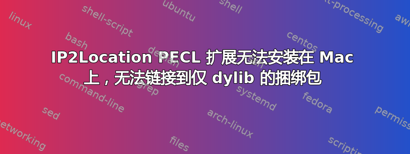 IP2Location PECL 扩展无法安装在 Mac 上，无法链接到仅 dylib 的捆绑包