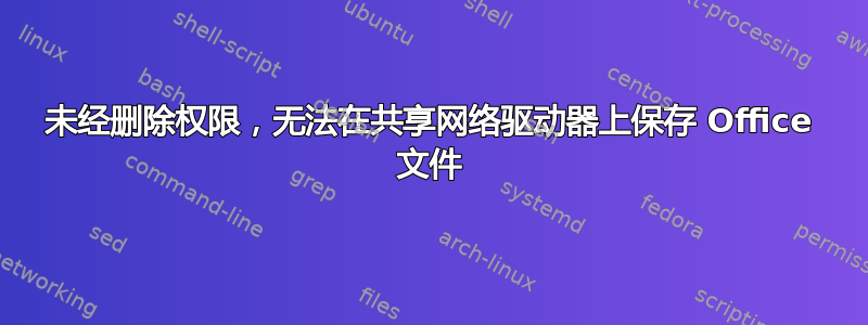 未经删除权限，无法在共享网络驱动器上保存 Office 文件