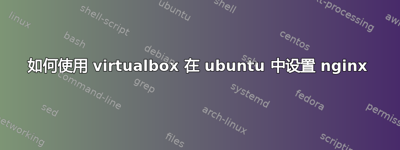 如何使用 virtualbox 在 ubuntu 中设置 nginx