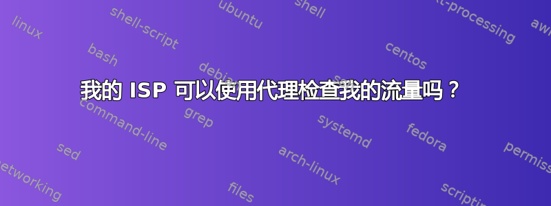 我的 ISP 可以使用代理检查我的流量吗？