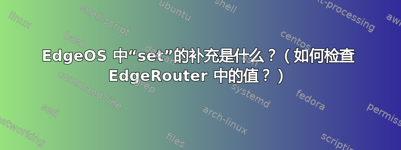 EdgeOS 中“set”的补充是什么？（如何检查 EdgeRouter 中的值？）