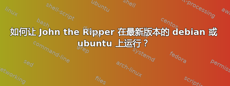 如何让 John the Ripper 在最新版本的 debian 或 ubuntu 上运行？