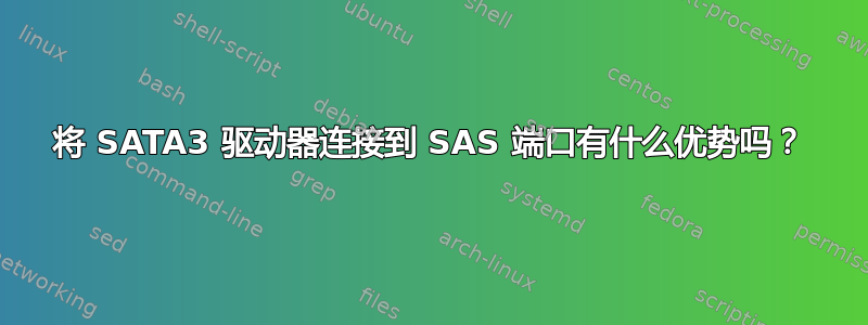 将 SATA3 驱动器连接到 SAS 端口有什么优势吗？