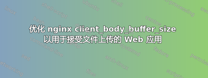 优化 nginx client_body_buffer_size 以用于接受文件上传的 Web 应用