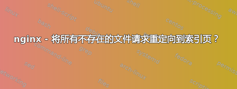 nginx - 将所有不存在的文件请求重定向到索引页？