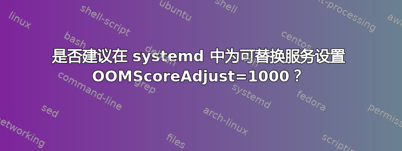 是否建议在 systemd 中为可替换服务设置 OOMScoreAdjust=1000？