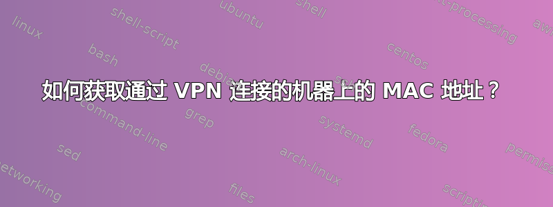 如何获取通过 VPN 连接的机器上的 MAC 地址？