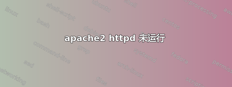 apache2 httpd 未运行