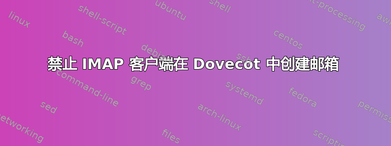 禁止 IMAP 客户端在 Dovecot 中创建邮箱