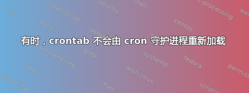 有时，crontab 不会由 cron 守护进程重新加载