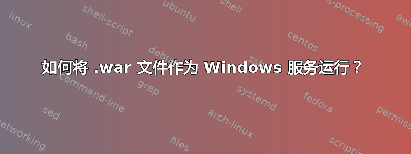 如何将 .war 文件作为 Windows 服务运行？