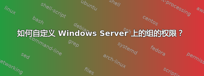 如何自定义 Windows Server 上的组的权限？